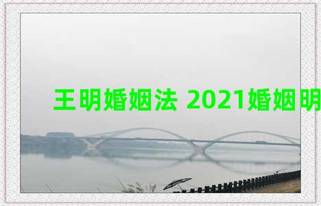 王明婚姻法 2021婚姻明法典